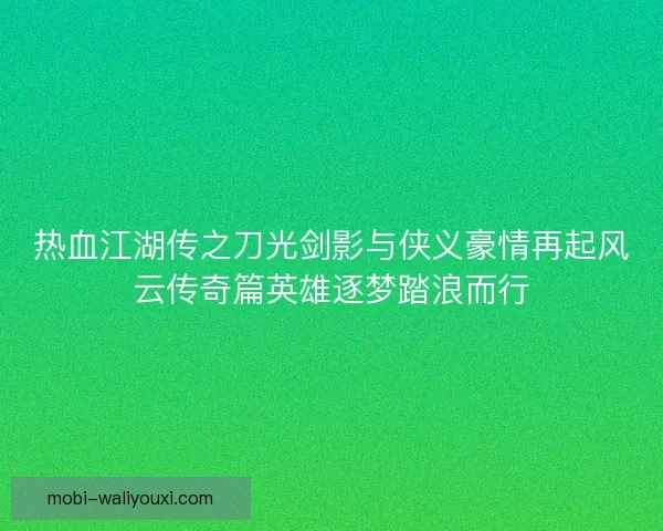 热血江湖传之刀光剑影与侠义豪情再起风云传奇篇英雄逐梦踏浪而行